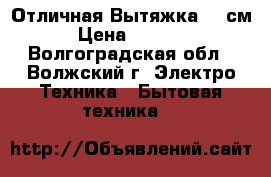  Отличная Вытяжка 60 см › Цена ­ 1 500 - Волгоградская обл., Волжский г. Электро-Техника » Бытовая техника   